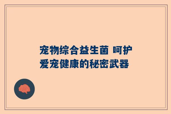 宠物综合益生菌 呵护爱宠健康的秘密武器