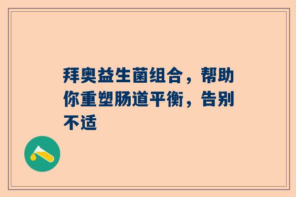 拜奥益生菌组合，帮助你重塑肠道平衡，告别不适