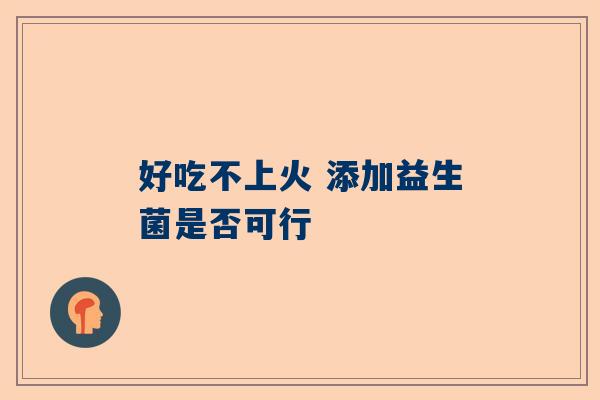 好吃不上火 添加益生菌是否可行