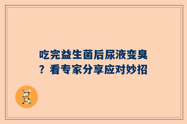 吃完益生菌后尿液变臭？看专家分享应对妙招