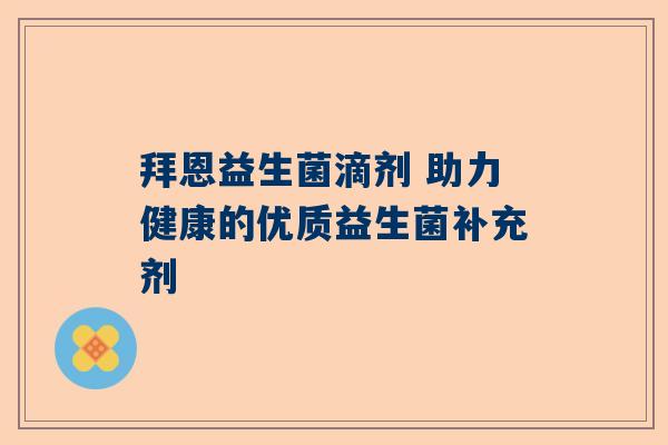 拜恩益生菌滴剂 助力健康的优质益生菌补充剂