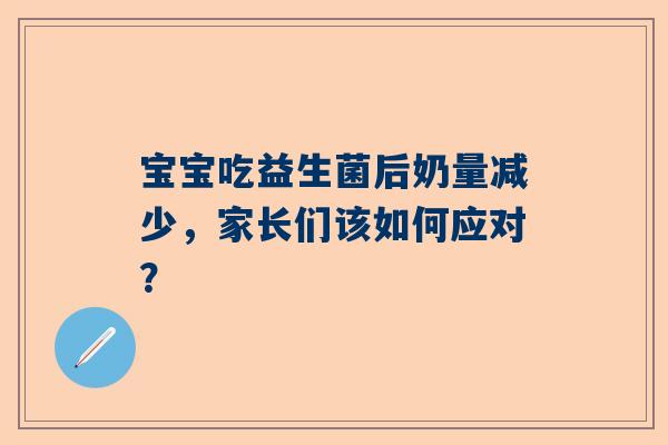 宝宝吃益生菌后奶量减少，家长们该如何应对？