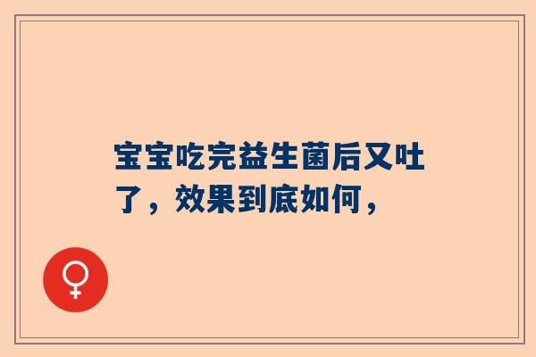 宝宝吃完益生菌后又吐了，效果到底如何，