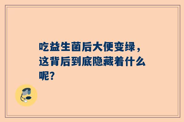 吃益生菌后大便变绿，这背后到底隐藏着什么呢？
