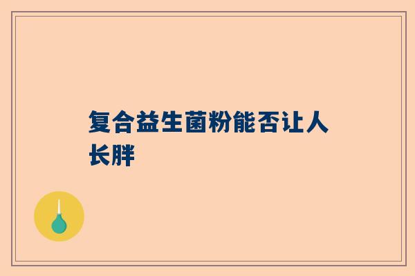复合益生菌粉能否让人长胖