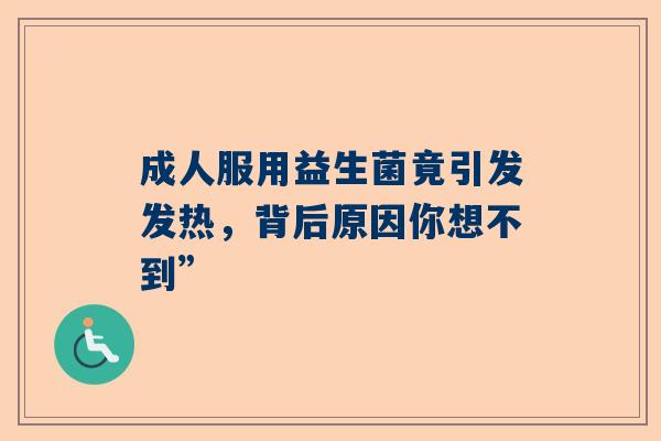 成人服用益生菌竟引发发热，背后原因你想不到”