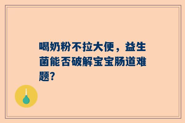 喝奶粉不拉大便，益生菌能否破解宝宝肠道难题？