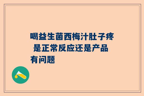 喝益生菌西梅汁肚子疼 是正常反应还是产品有问题