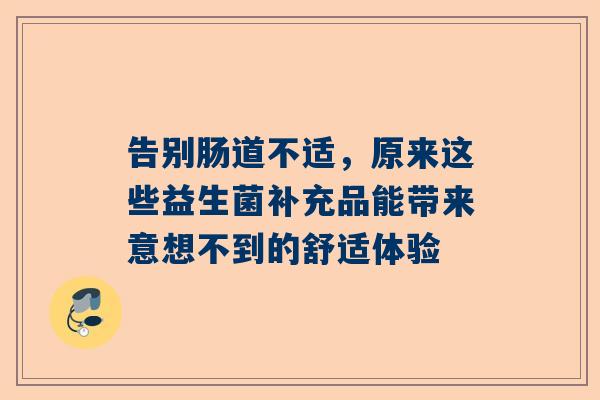 告别肠道不适，原来这些益生菌补充品能带来意想不到的舒适体验