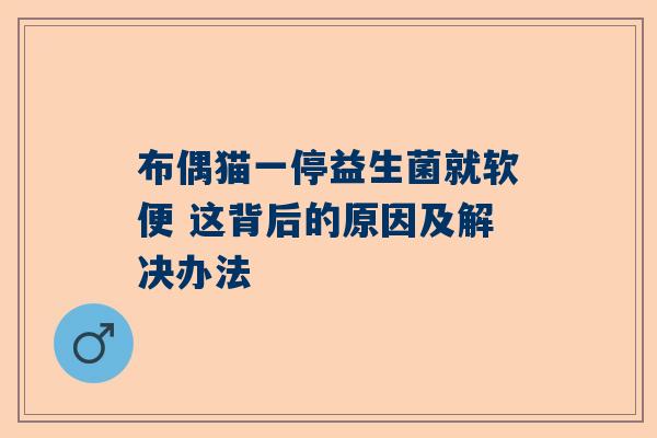 布偶猫一停益生菌就软便 这背后的原因及解决办法