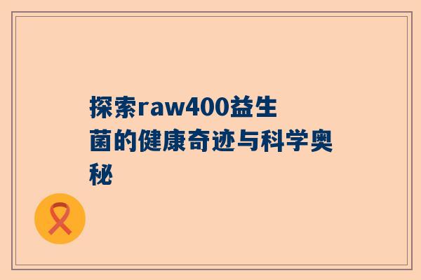 探索raw400益生菌的健康奇迹与科学奥秘