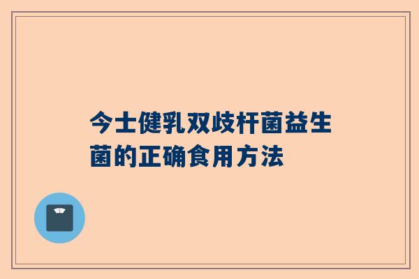 今士健乳双歧杆菌益生菌的正确食用方法
