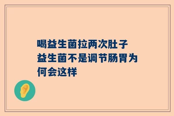 喝益生菌拉两次肚子 益生菌不是调节肠胃为何会这样