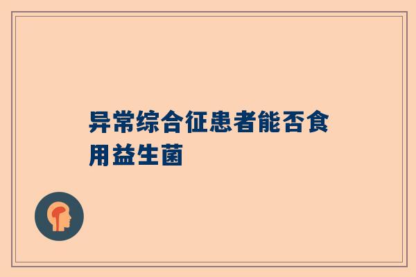 异常综合征患者能否食用益生菌