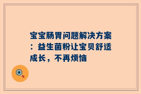 宝宝肠胃问题解决方案：益生菌粉让宝贝舒适成长，不再烦恼