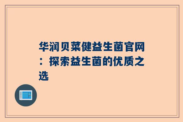 华润贝菜健益生菌官网：探索益生菌的优质之选