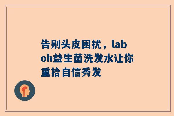 告别头皮困扰，laboh益生菌洗发水让你重拾自信秀发