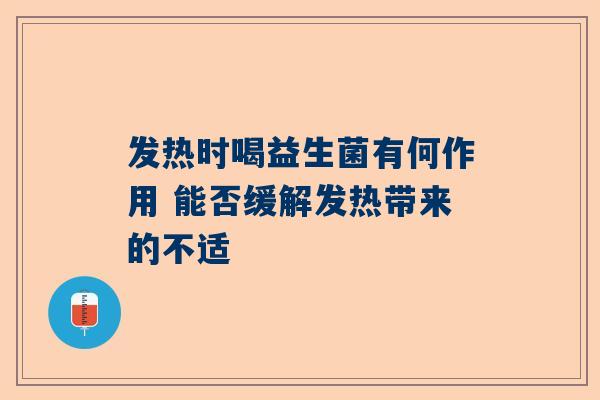 发热时喝益生菌有何作用 能否缓解发热带来的不适