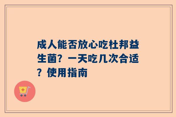 成人能否放心吃杜邦益生菌？一天吃几次合适？使用指南