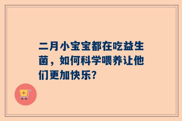 二月小宝宝都在吃益生菌，如何科学喂养让他们更加快乐？