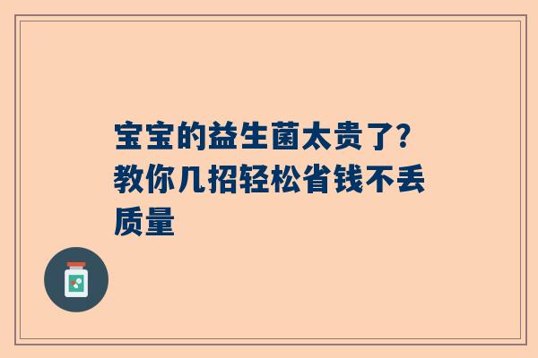 宝宝的益生菌太贵了？教你几招轻松省钱不丢质量