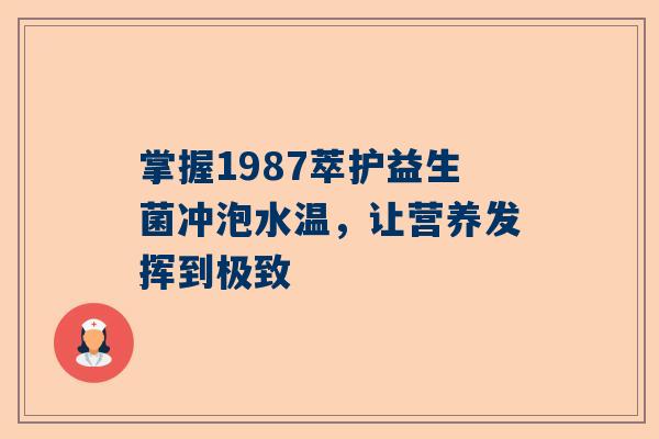 掌握1987萃护益生菌冲泡水温，让营养发挥到极致