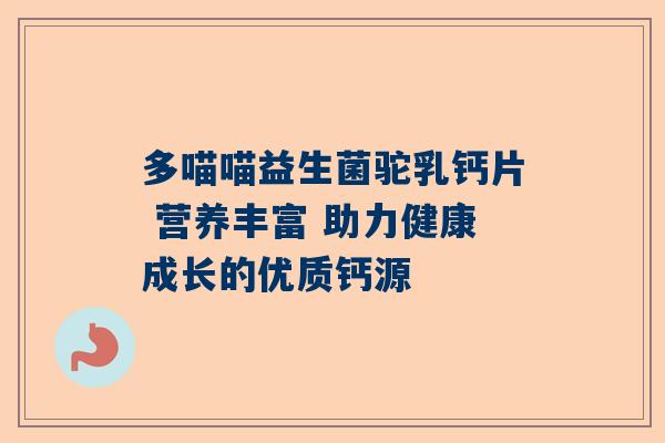 多喵喵益生菌驼乳钙片 营养丰富 助力健康成长的优质钙源