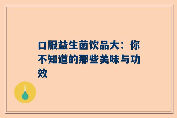 口服益生菌饮品大：你不知道的那些美味与功效