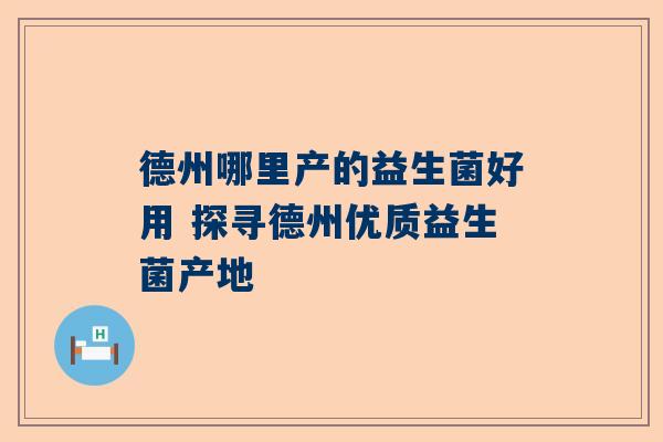 德州哪里产的益生菌好用 探寻德州优质益生菌产地