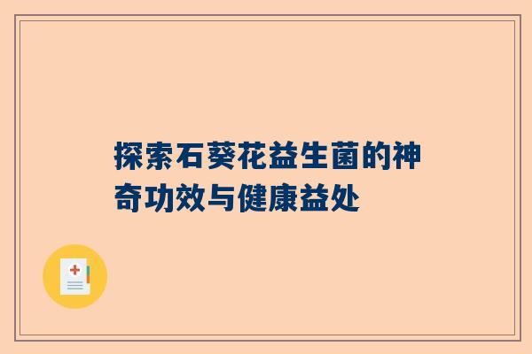探索石葵花益生菌的神奇功效与健康益处