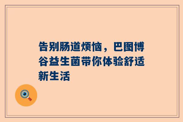 告别肠道烦恼，巴图博谷益生菌带你体验舒适新生活