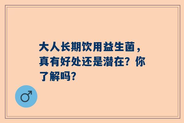 大人长期饮用益生菌，真有好处还是潜在？你了解吗？