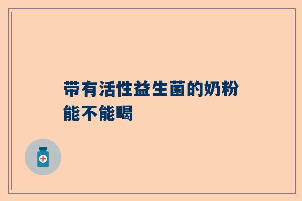 带有活性益生菌的奶粉能不能喝