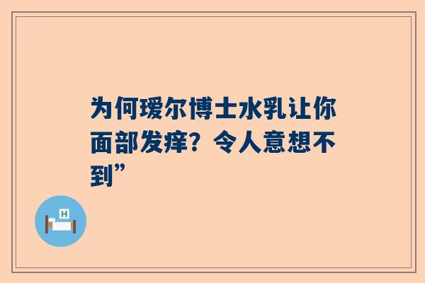 为何瑷尔博士水乳让你面部发痒？令人意想不到”
