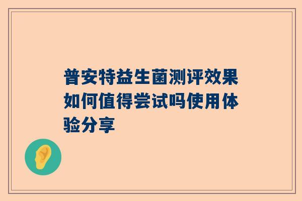 普安特益生菌测评效果如何值得尝试吗使用体验分享