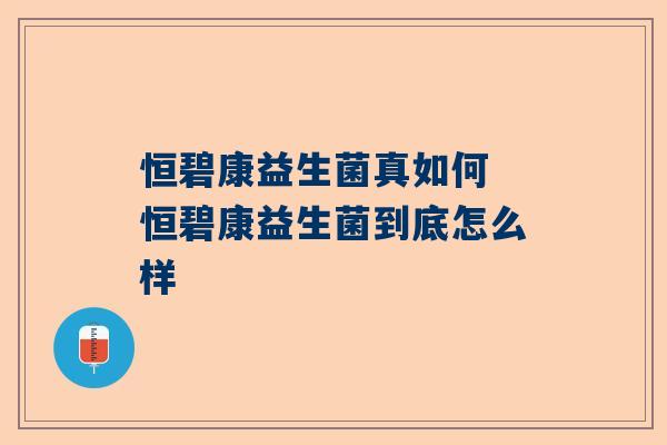 恒碧康益生菌真如何 恒碧康益生菌到底怎么样
