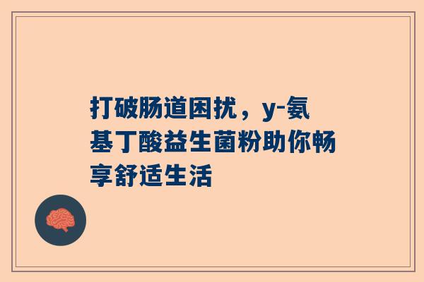 打破肠道困扰，y-氨基丁酸益生菌粉助你畅享舒适生活