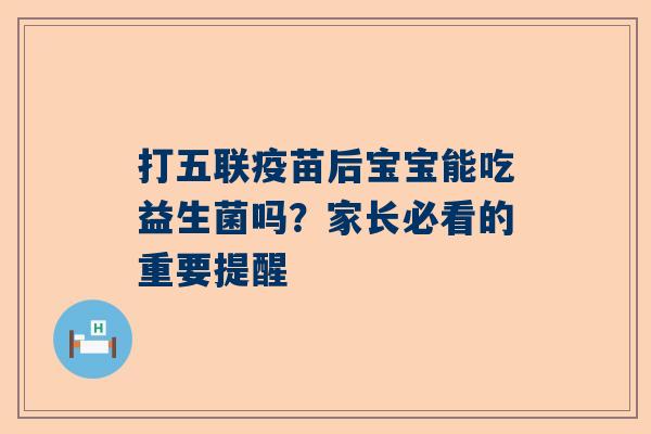 打五联疫苗后宝宝能吃益生菌吗？家长必看的重要提醒