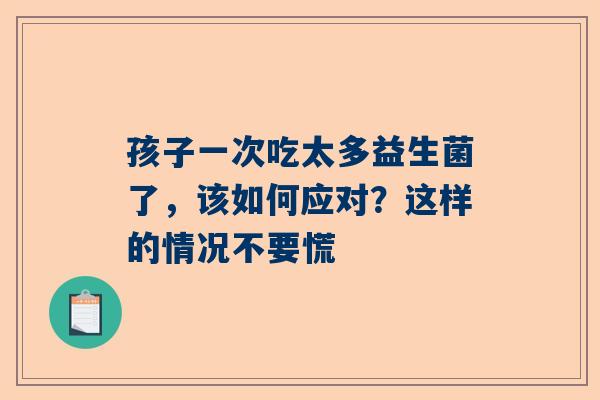 孩子一次吃太多益生菌了，该如何应对？这样的情况不要慌