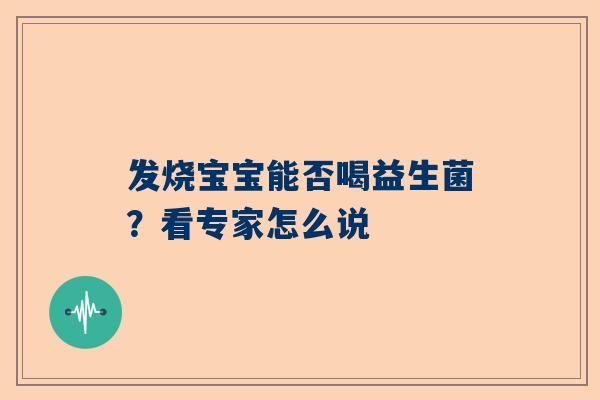 发烧宝宝能否喝益生菌？看专家怎么说