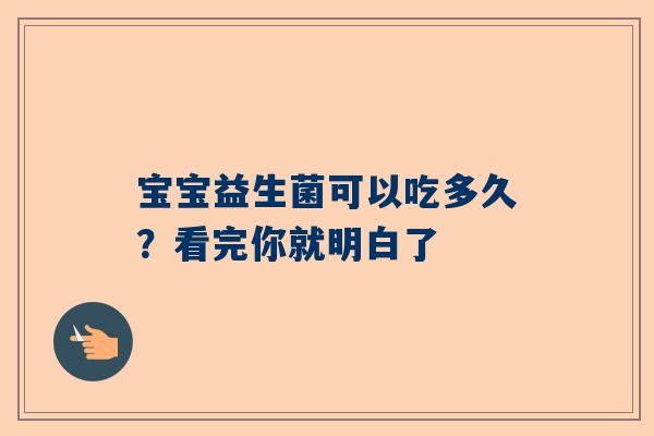 宝宝益生菌可以吃多久？看完你就明白了