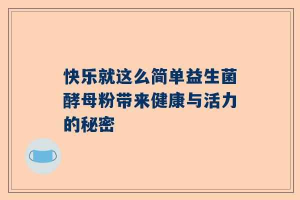 快乐就这么简单益生菌酵母粉带来健康与活力的秘密