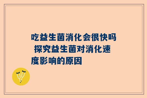 吃益生菌消化会很快吗 探究益生菌对消化速度影响的原因
