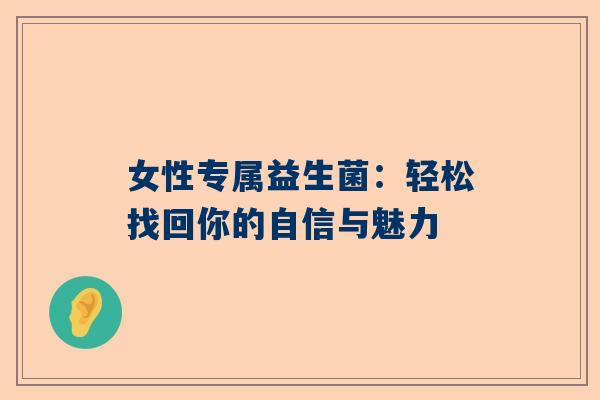 女性专属益生菌：轻松找回你的自信与魅力