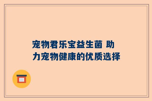 宠物君乐宝益生菌 助力宠物健康的优质选择