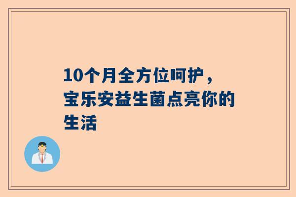 10个月全方位呵护，宝乐安益生菌点亮你的生活
