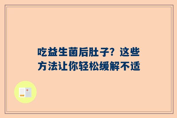 吃益生菌后肚子？这些方法让你轻松缓解不适
