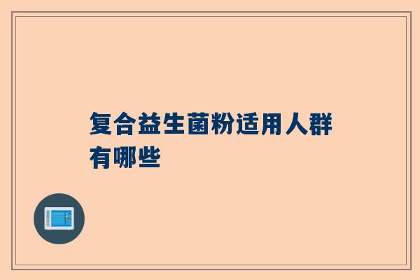 复合益生菌粉适用人群有哪些