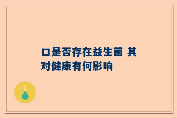 口是否存在益生菌 其对健康有何影响