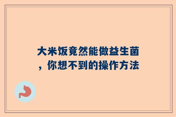 大米饭竟然能做益生菌，你想不到的操作方法